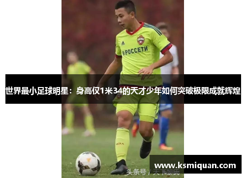 世界最小足球明星：身高仅1米34的天才少年如何突破极限成就辉煌