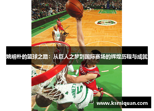 姚明朴的篮球之路：从巨人之梦到国际赛场的辉煌历程与成就