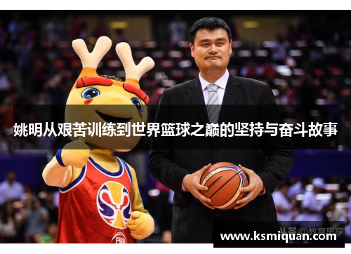 姚明从艰苦训练到世界篮球之巅的坚持与奋斗故事