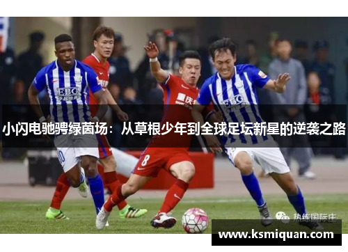 小闪电驰骋绿茵场：从草根少年到全球足坛新星的逆袭之路