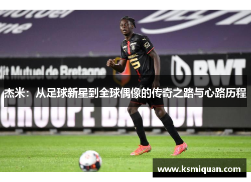 杰米：从足球新星到全球偶像的传奇之路与心路历程