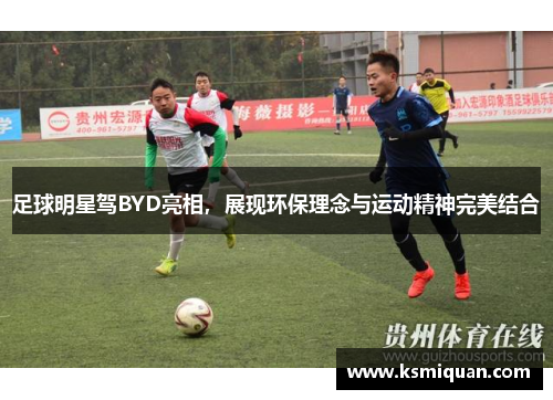 足球明星驾BYD亮相，展现环保理念与运动精神完美结合