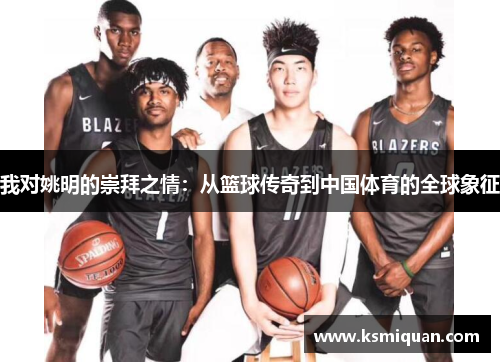 我对姚明的崇拜之情：从篮球传奇到中国体育的全球象征