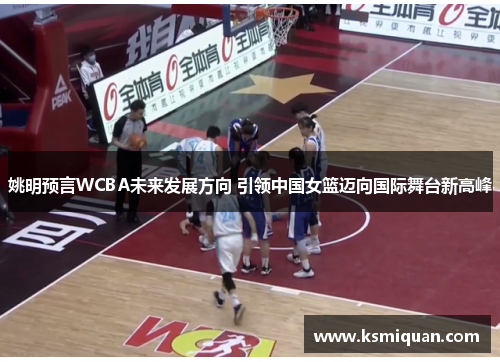 姚明预言WCBA未来发展方向 引领中国女篮迈向国际舞台新高峰