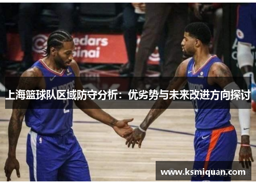 上海篮球队区域防守分析：优劣势与未来改进方向探讨