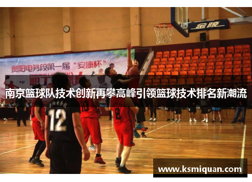南京篮球队技术创新再攀高峰引领篮球技术排名新潮流
