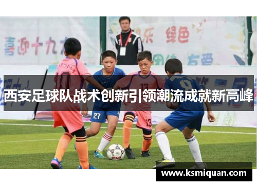 西安足球队战术创新引领潮流成就新高峰
