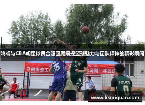 姚明与CBA明星球员合照回顾展现篮球魅力与团队精神的精彩瞬间