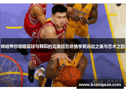 姚明带你领略篮球与舞蹈的完美结合尽情享受运动之美与艺术之韵