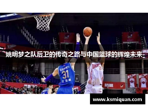 姚明梦之队后卫的传奇之路与中国篮球的辉煌未来