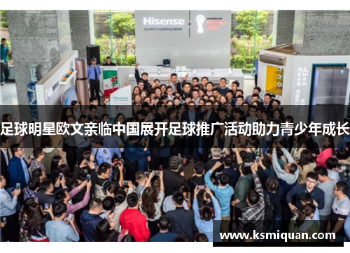 足球明星欧文亲临中国展开足球推广活动助力青少年成长