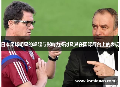 日本足球明星的崛起与影响力探讨及其在国际舞台上的表现
