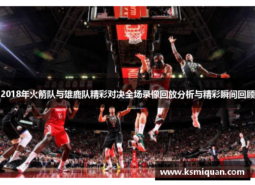 2018年火箭队与雄鹿队精彩对决全场录像回放分析与精彩瞬间回顾