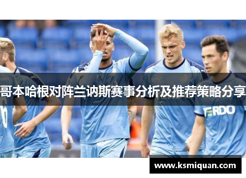 哥本哈根对阵兰讷斯赛事分析及推荐策略分享