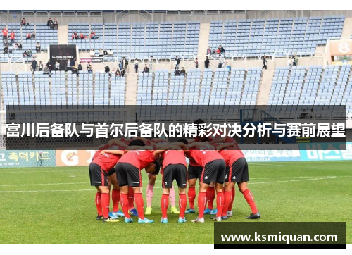 富川后备队与首尔后备队的精彩对决分析与赛前展望
