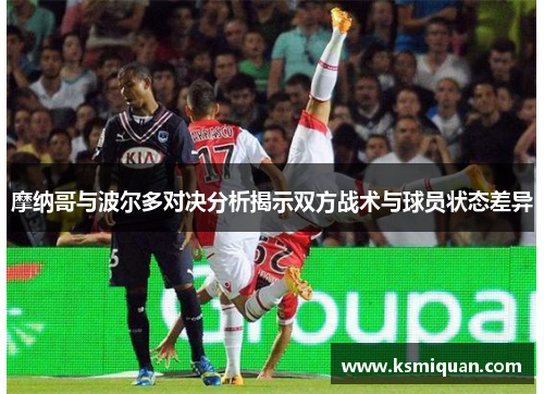 摩纳哥与波尔多对决分析揭示双方战术与球员状态差异