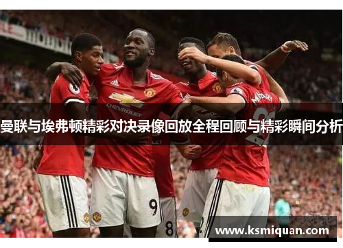 曼联与埃弗顿精彩对决录像回放全程回顾与精彩瞬间分析