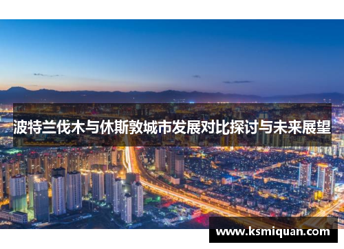 波特兰伐木与休斯敦城市发展对比探讨与未来展望